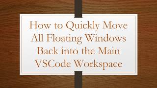 How to Quickly Move All Floating Windows Back into the Main VSCode Workspace