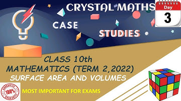 CASE STUDY 3 (SURFACE AREA AND VOLUMES) || CLASS X TERM 2 MATHEMATICS || MOST IMPORTANT FOR EXAMS