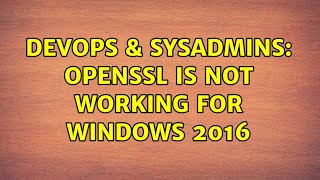 DevOps & SysAdmins: Openssl is not working for windows 2016 Content