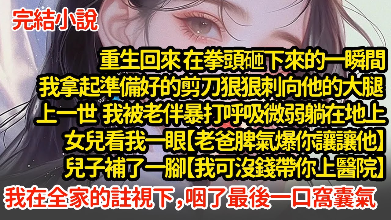 重生回來 我拿起準備好的剪刀狠狠刺向他的大腿 ，上一世  我被老伴暴打呼吸微弱躺在地上，女兒看我一眼兒子補了一腳【我可沒錢帶你上醫院】我在全家註視下，咽了最後一口窩囊氣#小說#推文#新題材#爽文#復仇