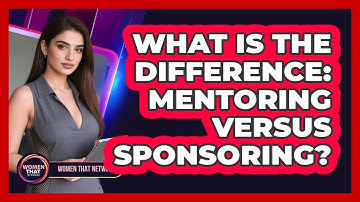 What Is The Difference: Mentoring Versus Sponsoring?