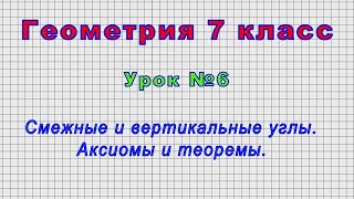 Геометрия 7 класс (Урок№6 - Смежные и вертикальные углы. Аксиомы и теоремы.)
