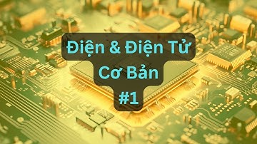 Điện & Điện Tử Cơ Bản - Tập 01 | Tri thức nhân loại