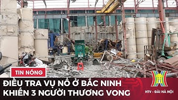 Điều tra nguyên nhân vụ nổ khiến 3 người thương vong ở Bắc Ninh | Tin tức mới nhất hôm nay