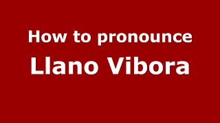 How to pronounce Llano Vibora (Mexico/Mexican Spanish) - PronounceNames.com