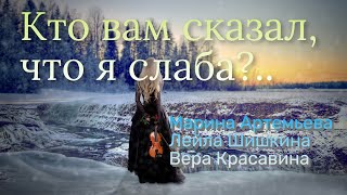 Кто вам сказал, что я слаба? (трио) - Марина Артемьева, Лейла Шишкина, Вера Красавина