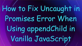How to Fix Uncaught in Promises Error When Using appendChild in Vanilla JavaScript