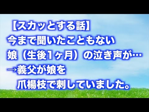 【スカッとする話】今まで聞いたこともない娘（生後1ヶ月）の泣き声が…→義父が娘を爪楊枝で刺していました。　【スカッといってみよう】