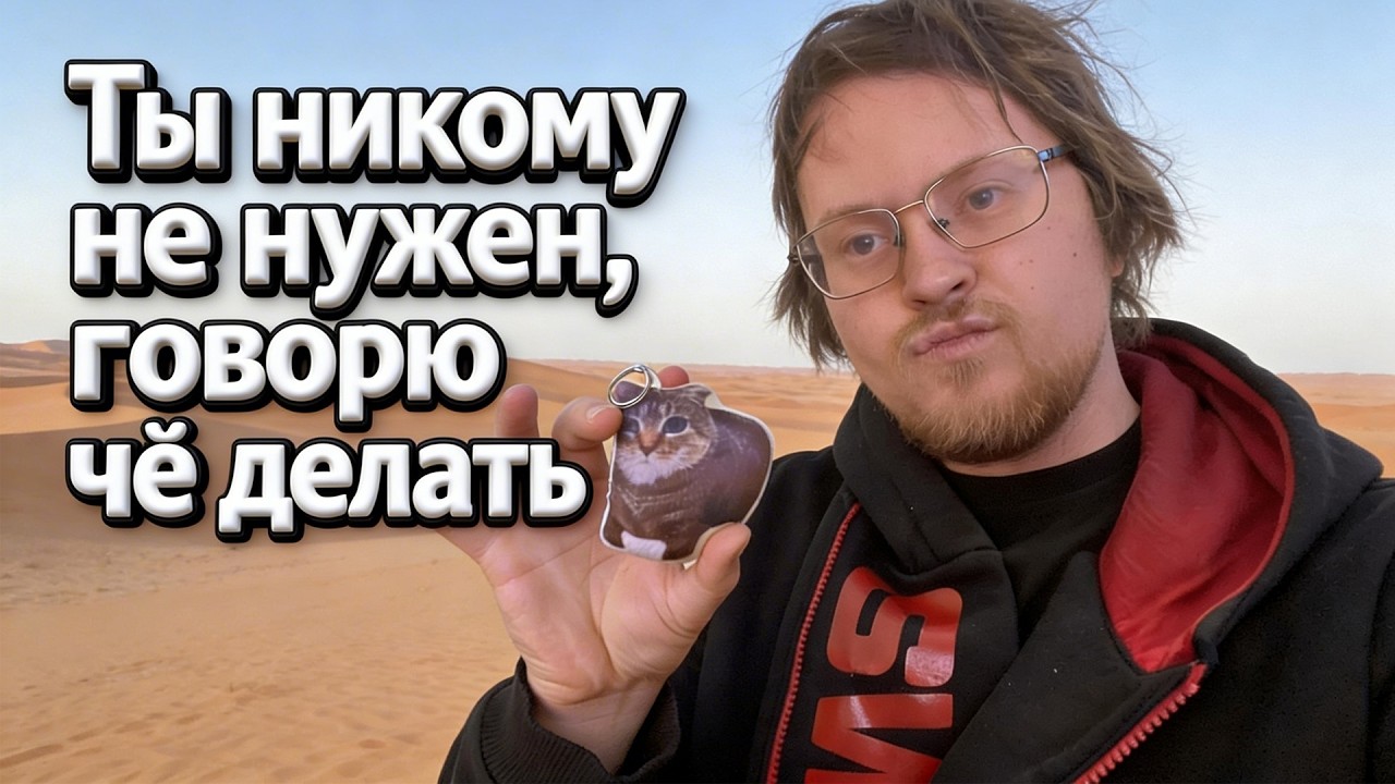 Ты никому не нужен. Говорю чё делать.