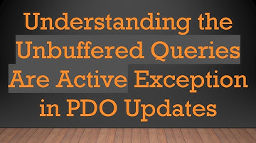 Understanding the Unbuffered Queries Are Active Exception in PDO Updates