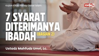 Prinsip Dasar Islam: 7 Syarat Diterimanya Ibadah Bag 2 - Ustadz Mahfudz Umri, Lc