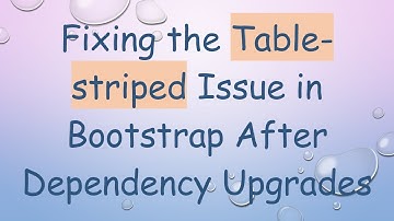 Fixing the Table-striped Issue in Bootstrap After Dependency Upgrades