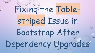 Fixing the Table-striped Issue in Bootstrap After Dependency Upgrades