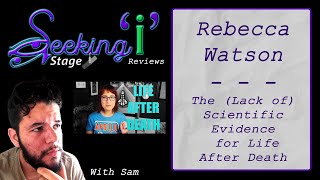 Sam Reviews @RebeccaWatsons Arguments Against the Near-Death Experience / Seeking I Stage