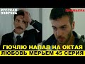 ЛЮБОВЬ МЕРЬЕМ 45 СЕРИЯ, описание серии турецкого сериала на русском языке