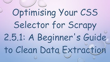 Optimising Your CSS Selector for Scrapy 2.5.1: A Beginner
