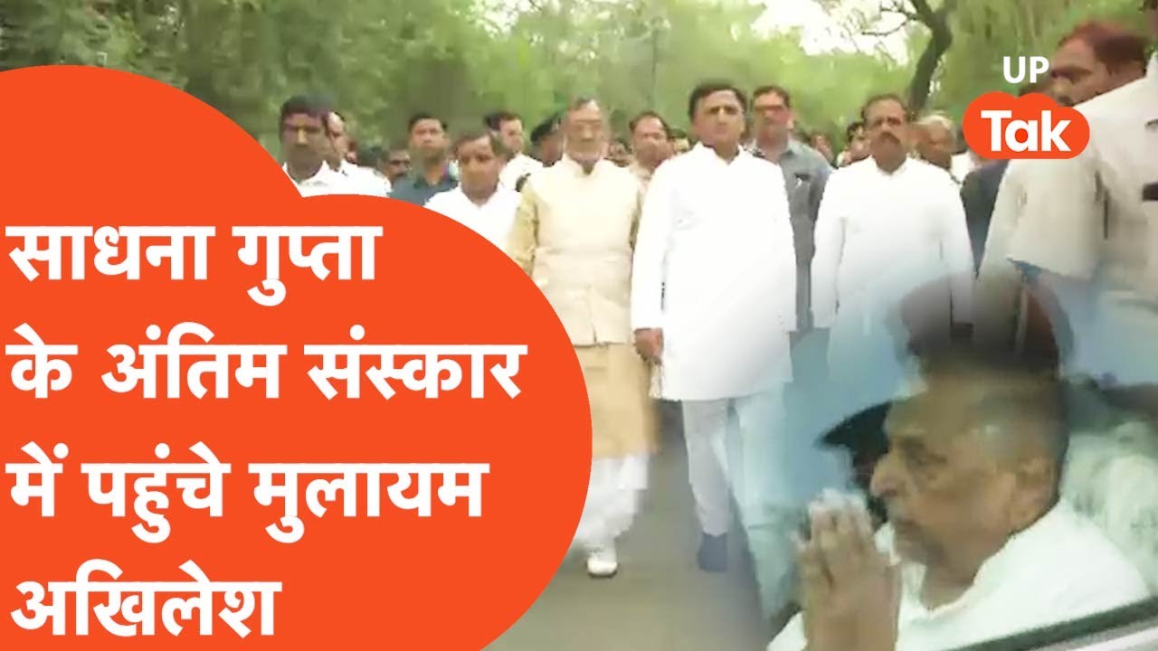 Sadhna Gupta : साधना गुप्ता को अंतिम विदाई देने पहुंचे मुलायम सिंह यादव और अखिलेश यादव