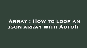 Array : How to loop an json array with AutoIt