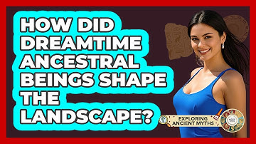 How Did Dreamtime Ancestral Beings Shape The Landscape? - Exploring Ancient Myths