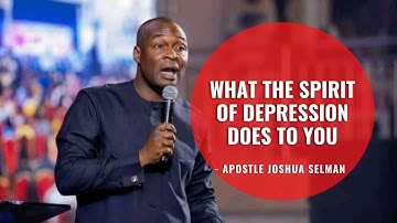 WHAT THE SPIRIT OF DEPRESSION DOES TO YOU - APOSTLE JOSHUA SELMAN