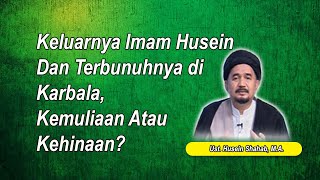 Keluarnya Imam Husein Dan Terbunuhnya di Karbala, Kemuliaan Atau Kehinaan? | Ust. Husein Shahab, M.A