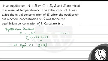 In an equilibrium, \( A+B \rightleftharpoons C+D, A \) and \( B \) are mixed in a vessel at temp...