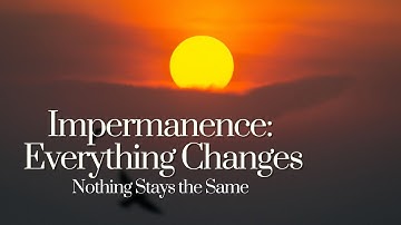 Impermanence: Everything Changes