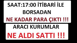 SAAT:17:00 İTİBARİ İLE BORSADAN NE KADAR PARA ÇIKTI !!! ARACI KURUMLAR NE ALDI SATTI !!!