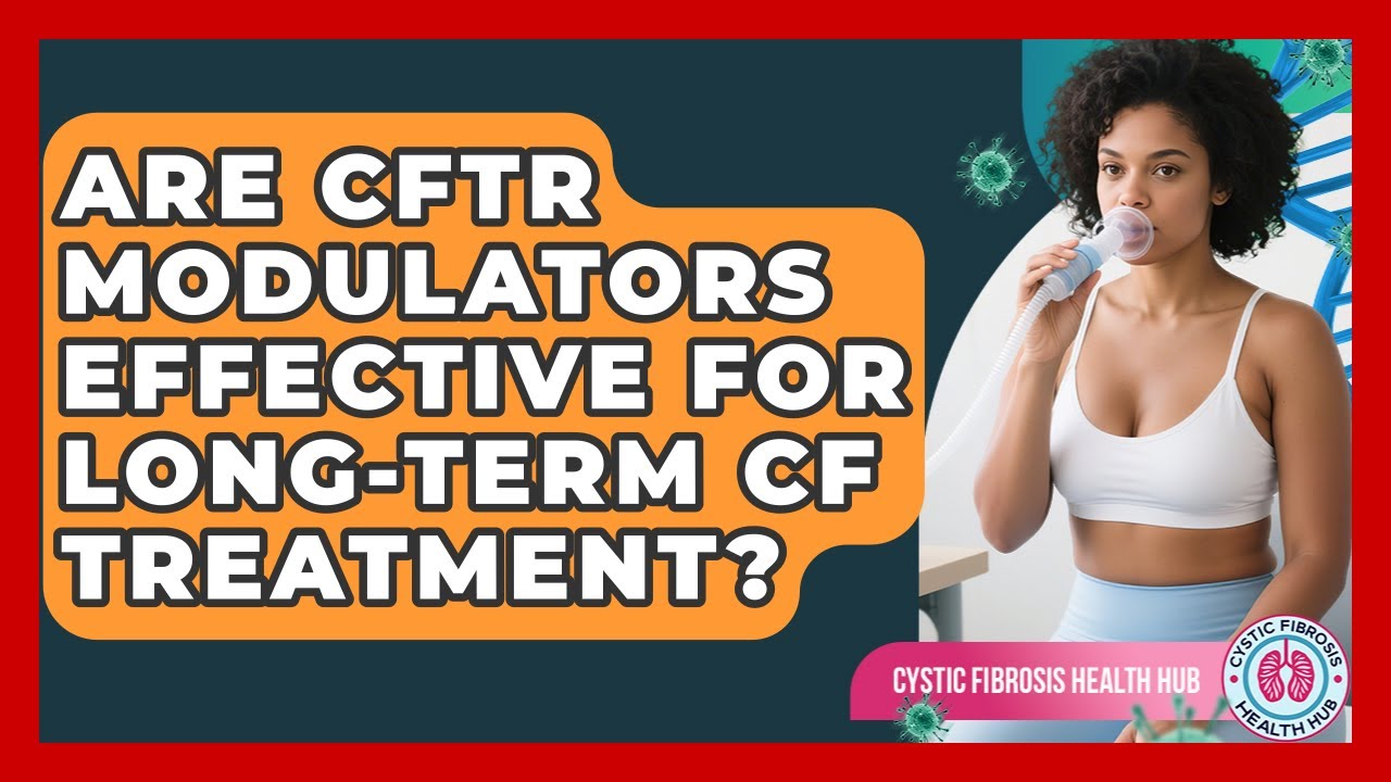 Are CFTR Modulators Effective For Long-term CF Treatment? - Cystic Fibrosis Health Hub