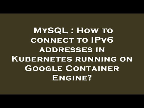 MySQL : How to connect to IPv6 addresses in Kubernetes running on Google Container Engine?