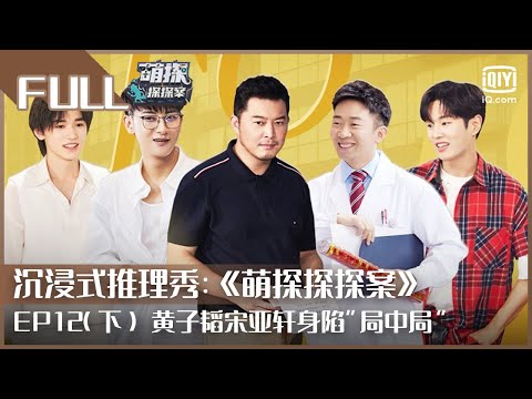 【FULL】杨紫手握“双重人格”设定？ 黄子韬宋亚轩身陷“局中局”王子文惊喜现身！ | 萌探探探案 EP12 下 | The Detectives&rsquo; Adventures | iQiyi综艺