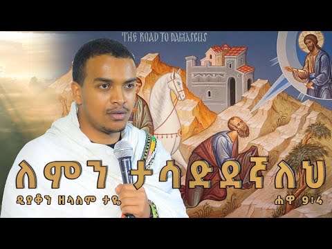 ዲያቆን ዘላለም ታዬ ለምን ታሳድደኛለህ ሐዋ 9 4