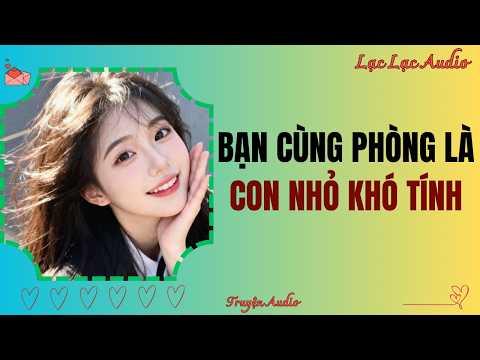 Truyện Audio | BẠN CÙNG PHÒNG LÀ CON NHỎ KHÓ TÍNH