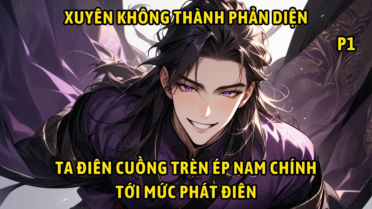 P1- Xuyên không thành phản diện ta điên cuồng trèn ép nam chính tới mức phát điên.