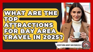 What Are the Top Attractions for Bay Area Travel in 2025 - Everything About San Francisco