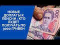 НОВЫЕ ДОПЛАТЫ К ПЕНСИИ : КТО БУДЕТ ПОЛУЧАТЬ ПО  3000 ГРИВЕН