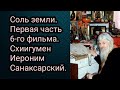 Соль земли Фильм 6-й, первая часть. Схиигумен Иероним Санаксарский.