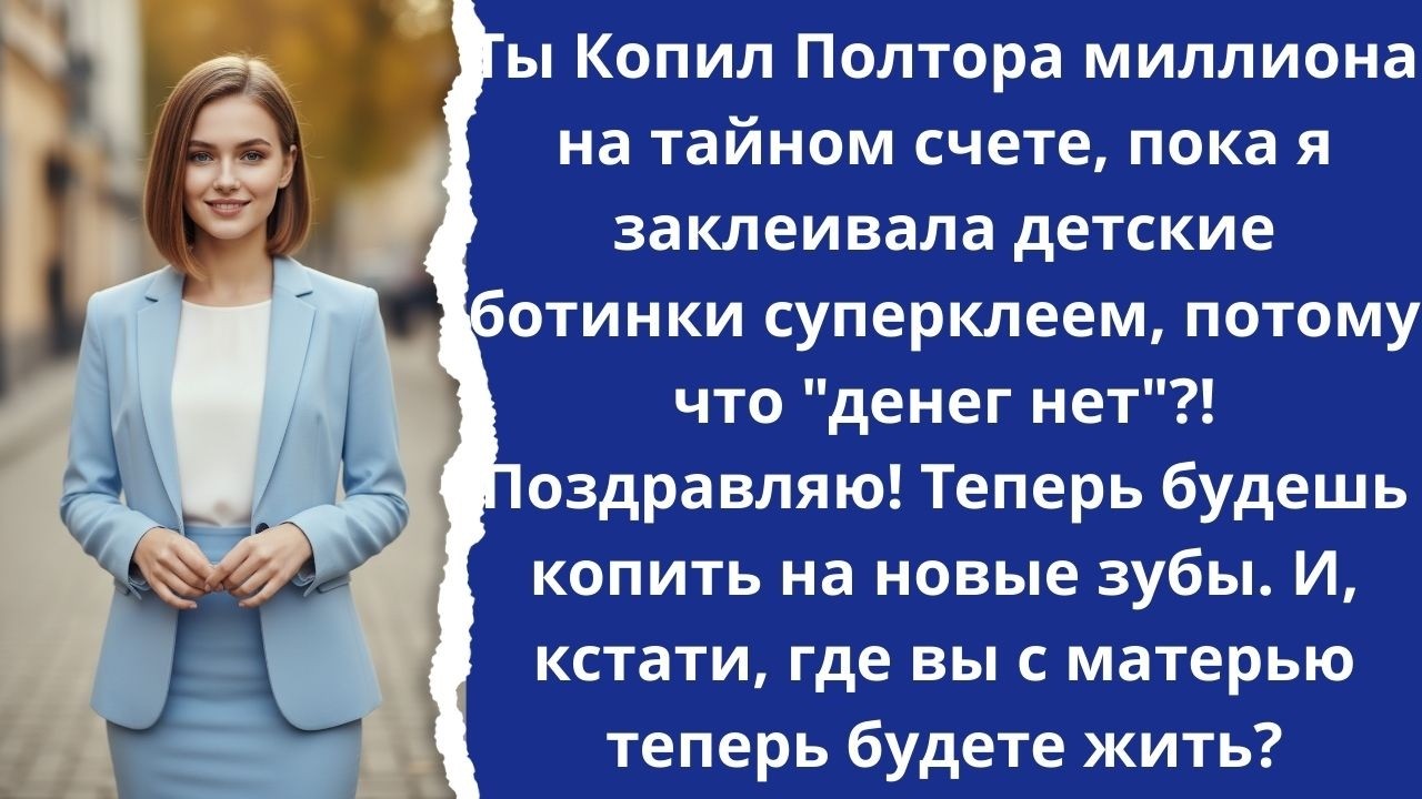 Ты накопил полтора миллиона, пока я заклеивала детские ботинки суперклеем, потому что 