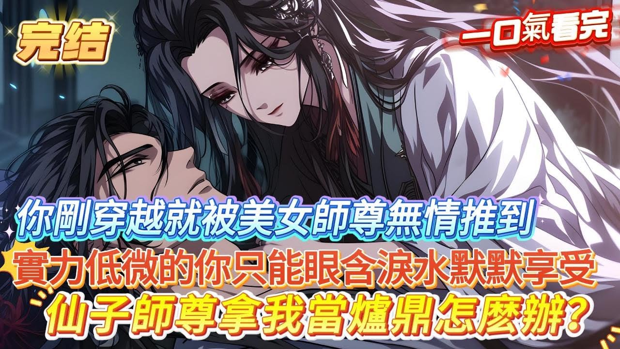 【完結】【仙子師尊拿我當爐鼎怎麼辦】你剛穿越就被美女師尊無情推到，實力低微的你只能眼含淚水默默享受，只因你被師尊檢測出身懷陽春元體，可你非但不高興，還嚇得整日都不敢出門#玄幻#爽文 #小說