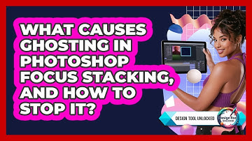 What Causes Ghosting In Photoshop Focus Stacking, And How To Stop It? - Design Tool Unlocked