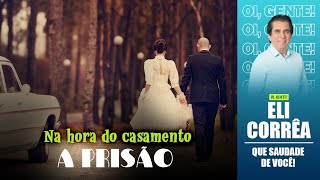 Na hora do casamento, a prisão | Eli Corrêa Oficial |