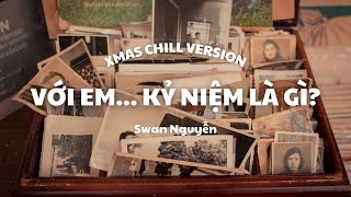 [XMAS CHILL VERSION] VỚI EM... KỶ NIỆM LÀ GÌ? - Swan Nguyễn | BMZ Ballad