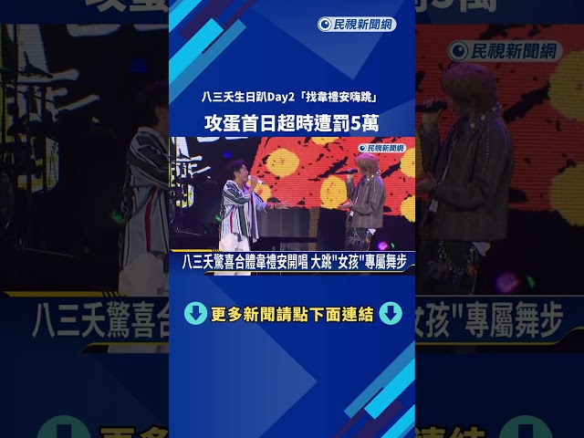 八三夭生日趴Day2"找韋禮安嗨跳" 攻蛋首日超時遭罰5萬－民視新聞