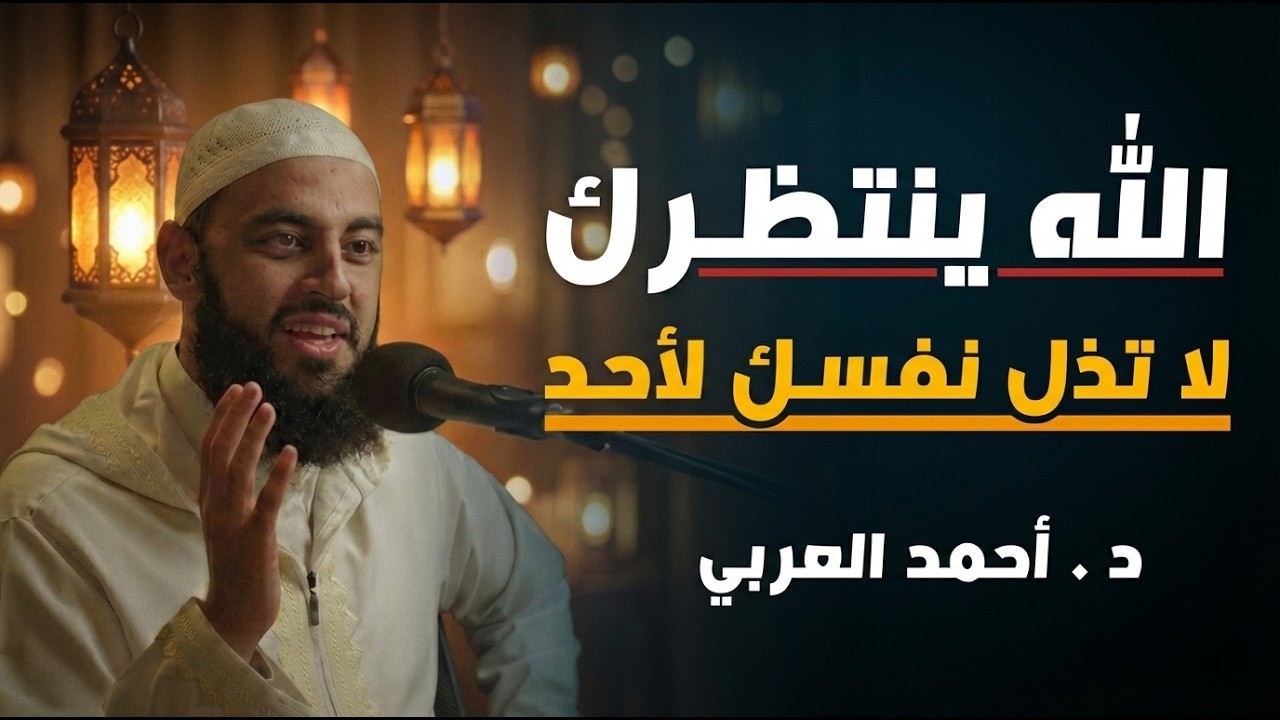 الله ينتظرك , لاتذل نفسك لأحد , تمنيت ألا ينتهي هذا المقطع .. د . أحمد العربي