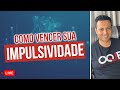 SOU MUITO IMPULSIVO, o que fazer?