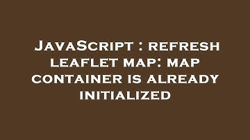 JavaScript : refresh leaflet map: map container is already initialized