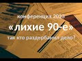 конференция 2023. &quot;Лихие 90е&quot;. Так кто же раздербанил уголовное дело?