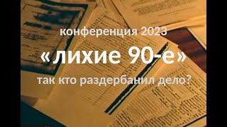 конференция 2023. &quot;Лихие 90е&quot;. Так кто же раздербанил уголовное дело?