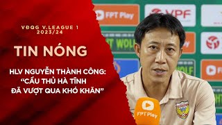 Tin Tức 14/5 | HLV Nguyễn Thành Công 'Cầu thủ Hà Tĩnh đã vượt qua “khó khăn”