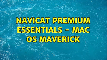 Navicat Premium Essentials - Mac OS Maverick (3 Solutions!!)